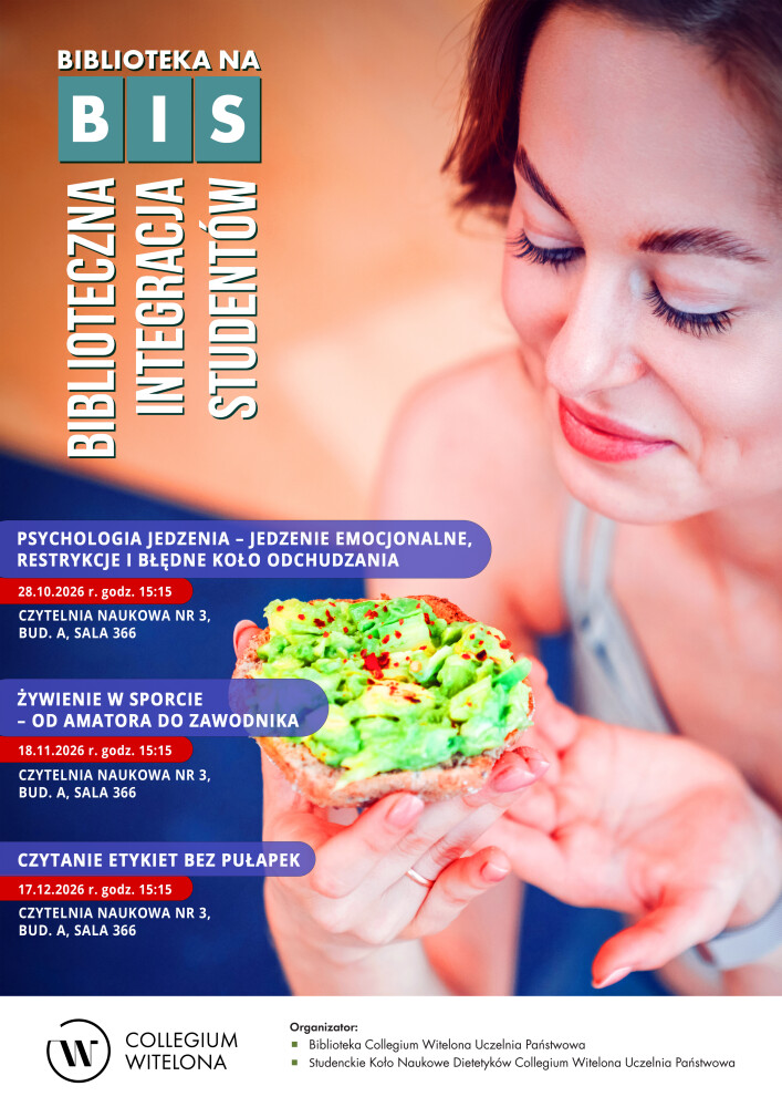 Plakat informujący o cyklu wydarzeń „Biblioteka na BIS – Biblioteczna Integracja Studentów”, organizowanym przez Bibliotekę Collegium Witelona Uczelnia Państwowa oraz Studenckie Koło Naukowe Dietetyków. Na plakacie widnieje zdjęcie kobiety trzymającej kanapkę z awokado. Ogłoszono trzy spotkania: „Psychologia jedzenia – jedzenie emocjonalne, restrykcje i błędne koło odchudzania” – 28 października 2026 r. o godz. 15:15, „Żywienie w sporcie – od amatora do zawodnika” – 18 listopada 2026 r. o godz. 15:15 oraz „Czytanie etykiet bez pułapek” – 17 grudnia 2026 r. o godz. 15:15. Wszystkie spotkania odbędą się w Czytelni Naukowej nr 3, budynek A, sala 366.